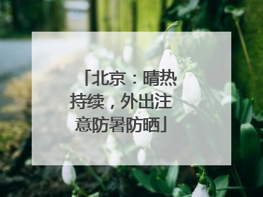 北京：晴热持续，外出注意防暑防晒