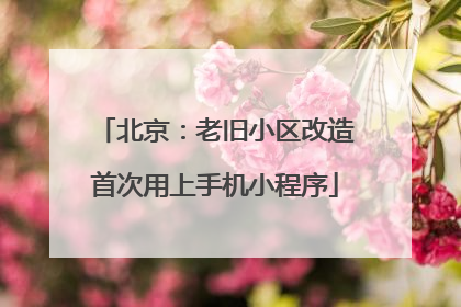 北京：老旧小区改造首次用上手机小程序