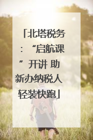 北塔税务：“启航课”开讲 助新办纳税人轻装快跑