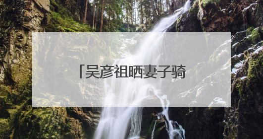 吴彦祖晒妻子骑马视频：生日快乐，我的爱人