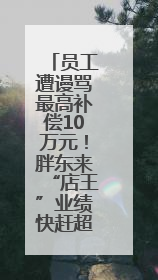 员工遭谩骂最高补偿10万元！胖东来“店王”业绩快赶超山姆