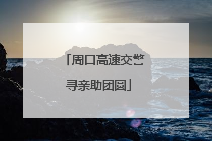 周口高速交警寻亲助团圆