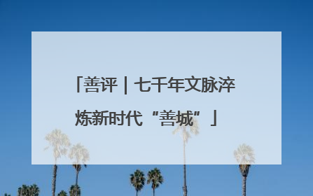 善评｜七千年文脉淬炼新时代“善城”