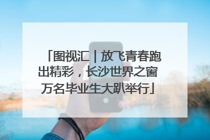 图视汇｜放飞青春跑出精彩，长沙世界之窗万名毕业生大趴举行