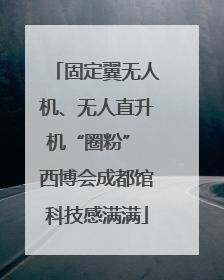 固定翼无人机、无人直升机“圈粉” 西博会成都馆科技感满满