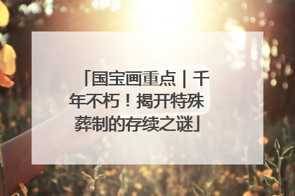 国宝画重点｜千年不朽！揭开特殊葬制的存续之谜
