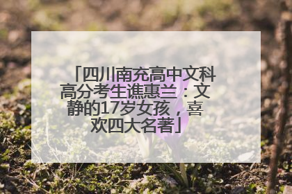 四川南充高中文科高分考生谯惠兰：文静的17岁女孩，喜欢四大名著