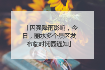 因强降雨影响，今日，丽水多个景区发布临时闭园通知