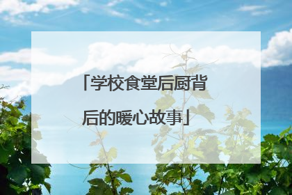 学校食堂后厨背后的暖心故事