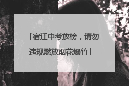宿迁中考放榜，请勿违规燃放烟花爆竹