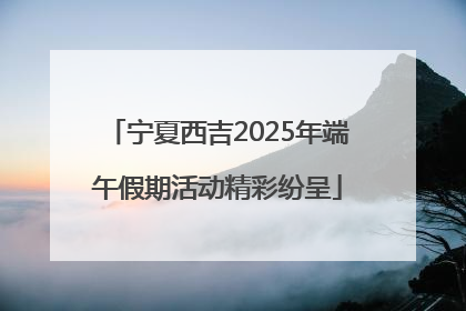 宁夏西吉2025年端午假期活动精彩纷呈