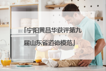 宁阳黄昌华获评第九届山东省道德模范