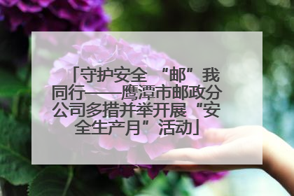 守护安全 “邮”我同行——鹰潭市邮政分公司多措并举开展“安全生产月”活动