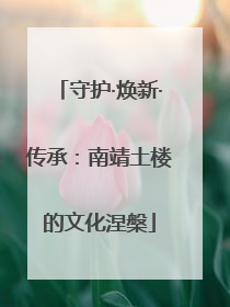 守护·焕新·传承：南靖土楼的文化涅槃