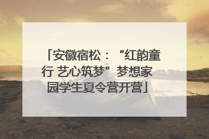 安徽宿松：“红韵童行 艺心筑梦”梦想家园学生夏令营开营