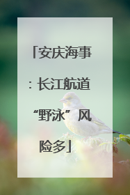 安庆海事：长江航道“野泳”风险多