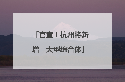 官宣！杭州将新增一大型综合体