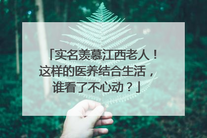 实名羡慕江西老人！这样的医养结合生活，谁看了不心动？