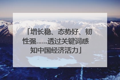 增长稳、态势好、韧性强……透过关键词感知中国经济活力