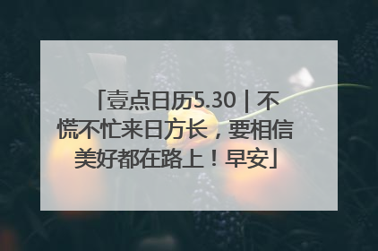 壹点日历5.30｜不慌不忙来日方长，要相信美好都在路上！早安