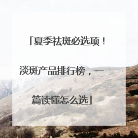 夏季祛斑必选项！淡斑产品排行榜，一篇读懂怎么选