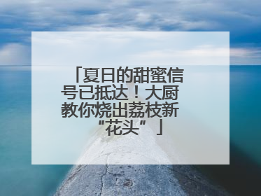 夏日的甜蜜信号已抵达！大厨教你烧出荔枝新“花头”