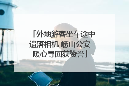 外地游客坐车途中遗落相机 崂山公安暖心寻回获赞誉