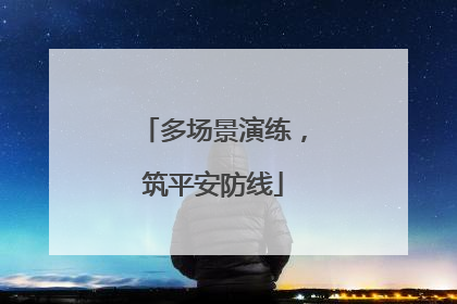 多场景演练，筑平安防线