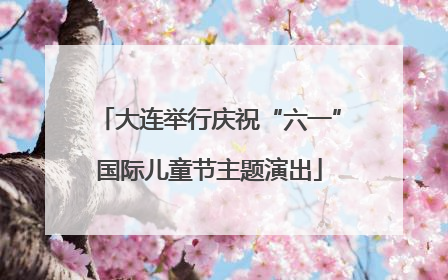 大连举行庆祝“六一”国际儿童节主题演出