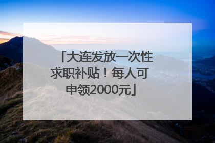 大连发放一次性求职补贴！每人可申领2000元