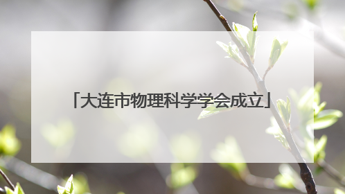 大连市物理科学学会成立