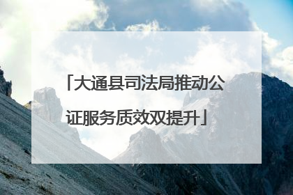 大通县司法局推动公证服务质效双提升