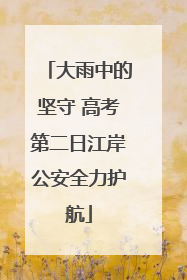 大雨中的坚守 高考第二日江岸公安全力护航
