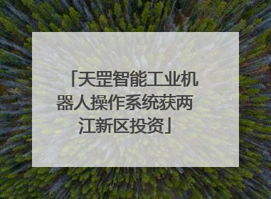 天罡智能工业机器人操作系统获两江新区投资