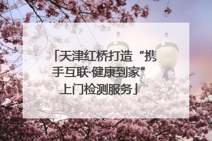 天津红桥打造“携手互联·健康到家”上门检测服务