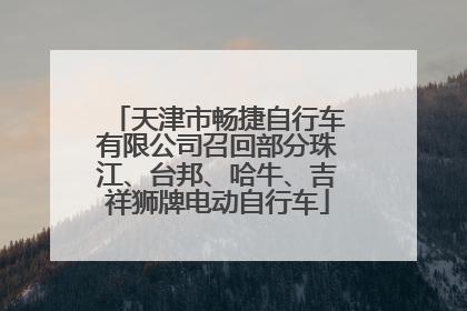 天津市畅捷自行车有限公司召回部分珠江、台邦、哈牛、吉祥狮牌电动自行车