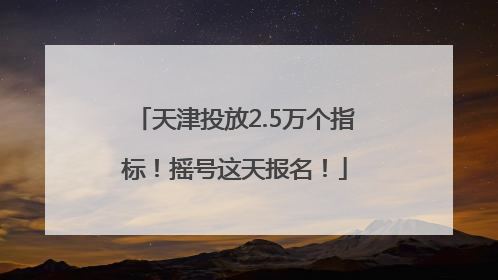 天津投放2.5万个指标！摇号这天报名！