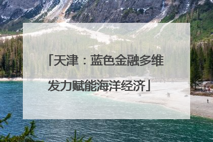 天津：蓝色金融多维发力赋能海洋经济