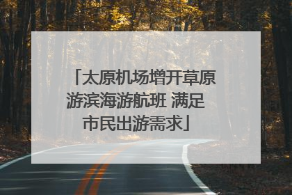 太原机场增开草原游滨海游航班 满足市民出游需求