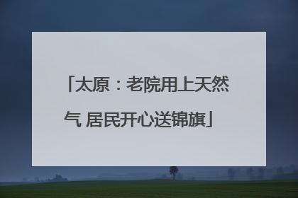 太原：老院用上天然气 居民开心送锦旗