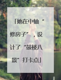 她在中轴“修房子”，设计了“鼓楼八景”打卡点