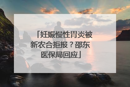 妊娠慢性胃炎被新农合拒报？邵东医保局回应