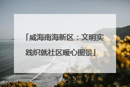 威海南海新区：文明实践织就社区暖心图景