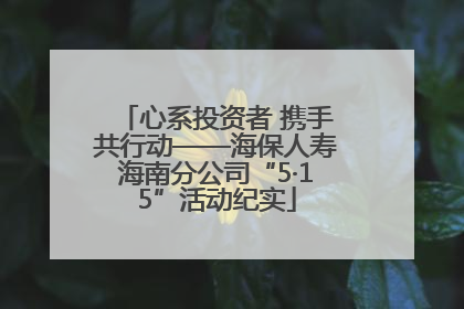 心系投资者 携手共行动——海保人寿海南分公司“5·15”活动纪实