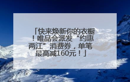 快来焕新你的衣橱！唯品会派发“约惠两江”消费券，单笔最高减160元！