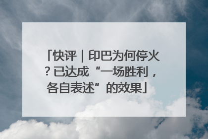 快评｜印巴为何停火？已达成“一场胜利，各自表述”的效果