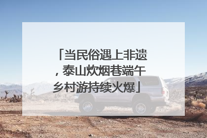 当民俗遇上非遗，泰山炊烟巷端午乡村游持续火爆