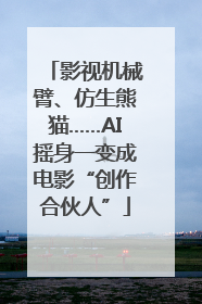 影视机械臂、仿生熊猫……AI摇身一变成电影“创作合伙人”