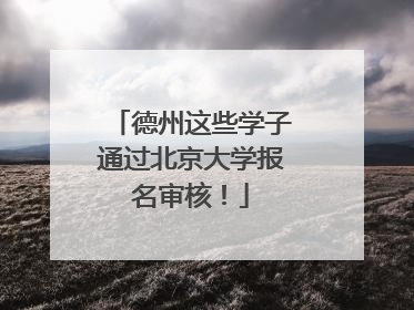 德州这些学子通过北京大学报名审核！