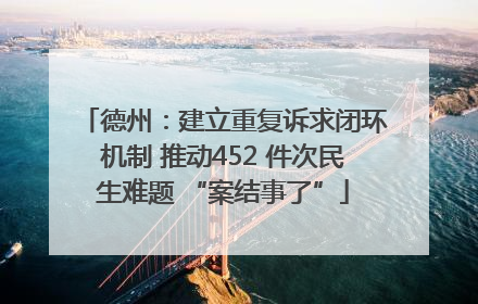 德州：建立重复诉求闭环机制 推动452 件次民生难题 “案结事了”